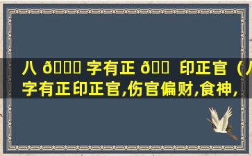 八 🕊 字有正 🐠 印正官（八字有正印正官,伤官偏财,食神,偏印七杀）